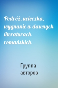 Podróż, ucieczka, wygnanie w dawnych literaturach romańskich