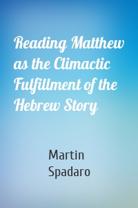 Reading Matthew as the Climactic Fulfillment of the Hebrew Story