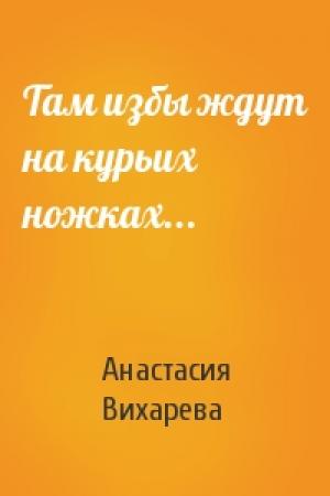 Обложка книги «Там избы ждут на курьих ножках...» — Анастасия Вихарева