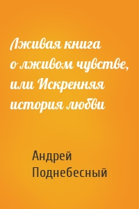 Лживая книга о лживом чувстве, или Искренняя история любви