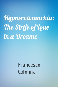 Hypnerotomachia: The Strife of Loue in a Dreame