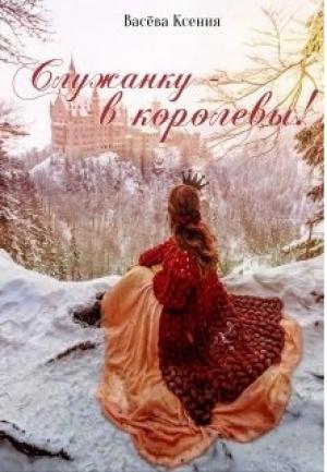 Обложка книги «Служанку - в королевы!» — Васёва Ксения