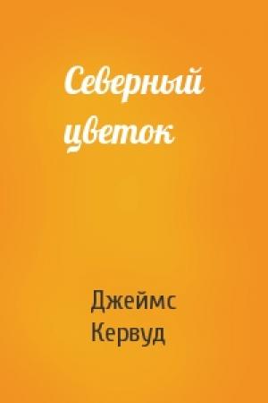 Обложка книги «Северный цветок» — Джеймс Кервуд