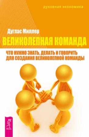Обложка книги «Великолепная команда. Что нужно знать, делать и говорить для создания великолепной команды» — Дуглас Миллер