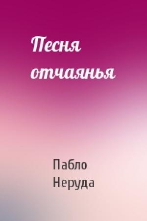 Обложка книги «Песня отчаянья» — Пабло Неруда