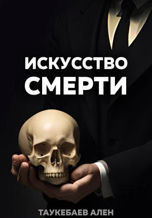 Обложка книги «Искусство смерти» — Ален Таукебаев