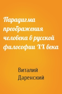 Парадигма преображения человека в русской философии ХХ века