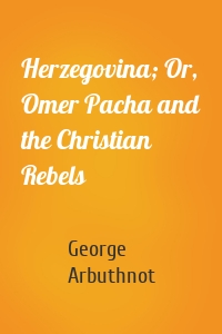 Herzegovina; Or, Omer Pacha and the Christian Rebels