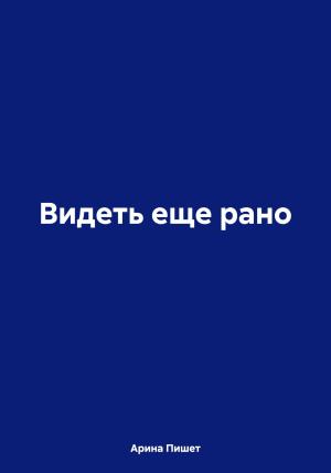 Обложка книги «Видеть еще рано» — Арина Пишет