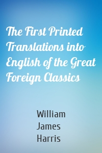 The First Printed Translations into English of the Great Foreign Classics
