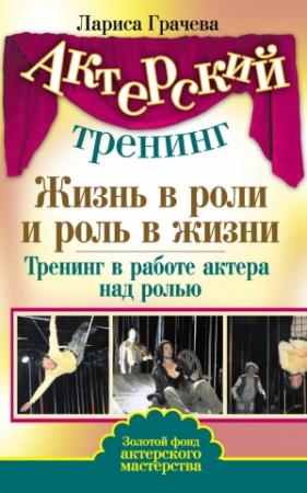 Обложка книги «Жизнь в роли и роль в жизни. Тренинг в работе актера над ролью» — Лариса Грачева