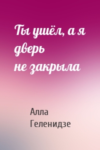 Ты ушёл, а я дверь не закрыла