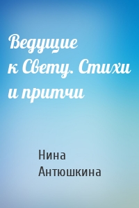 Ведущие к Свету. Стихи и притчи