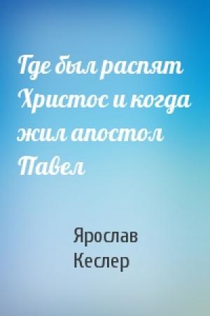 Обложка книги «Где был распят Христос и когда жил апостол Павел» — Ярослав Кеслер