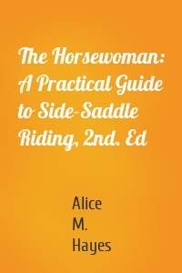 The Horsewoman: A Practical Guide to Side-Saddle Riding, 2nd. Ed