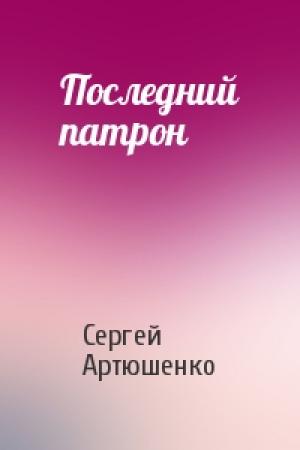 Обложка книги «Последний патрон» — Сергей Артюшенко