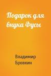 Владимир Бровкин - Подарок для внука Фусы