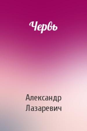 Обложка книги «Червь» — Александр Владимирович Лазаревич