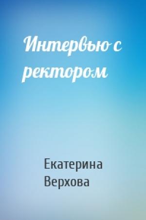 Обложка книги «Интервью с ректором» — Екатерина Верхова