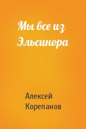Обложка книги «Мы все из Эльсинора» — Алексей Корепанов