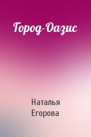 Обложка книги «Город-Оазис» — Наталья Егорова