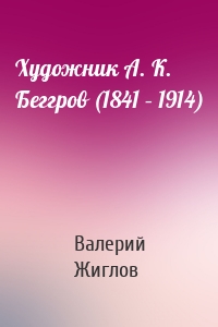 Художник А. К. Беггров (1841 – 1914)