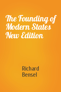Richard Bensel - The Founding of Modern States New Edition