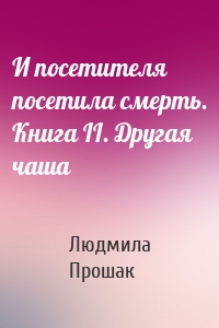 И посетителя посетила смерть. Книга II. Другая чаша