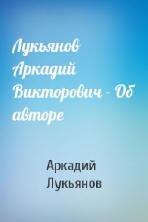 Обложка книги «Лукьянов Аркадий Викторович - Об авторе» — Аркадий Лукьянов