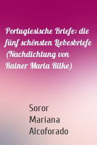 Portugiesische Briefe: die fünf schönsten Liebesbriefe (Nachdichtung von Rainer Maria Rilke)