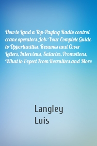 How to Land a Top-Paying Radio control crane operators Job: Your Complete Guide to Opportunities, Resumes and Cover Letters, Interviews, Salaries, Promotions, What to Expect From Recruiters and More