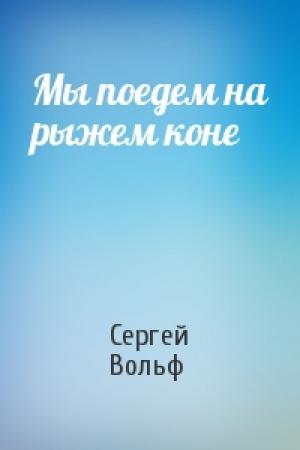 Обложка книги «Мы поедем на рыжем коне» — Сергей Вольф