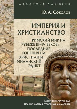 Обложка книги «Империя и христианство. Римский мир на рубеже III–IV веков. Последние гонения на христиан и Миланский эдикт» — Юрий Соколов