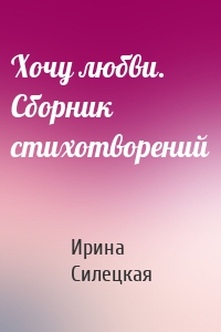 Хочу любви. Сборник стихотворений