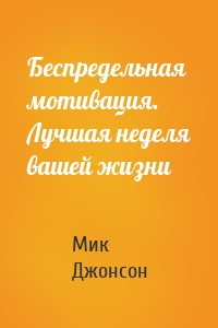 Беспредельная мотивация. Лучшая неделя вашей жизни