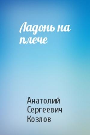 Обложка книги «Ладонь на плече» — Анатолий Сергеевич Козлов