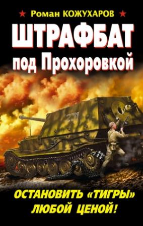 Обложка книги «Штрафбат под Прохоровкой. Остановить «Тигры» любой ценой!» — Роман Кожухаров