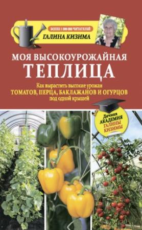 Обложка книги «Моя высокоурожайная теплица. Как вырастить высокие урожаи томатов, перца, баклажанов и огурцов под одной крышей» — Галина Кизима
