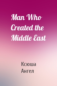 Man Who Created the Middle East