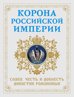 Обложка книги «Корона Российской империи. Слава, честь и доблесть династии Романовых» — Николай Фоменко