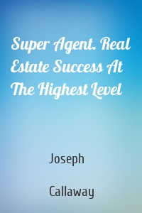 Super Agent. Real Estate Success At The Highest Level