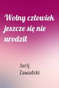 Wolny człowiek jeszcze się nie urodził