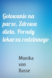 Gotowanie na parze. Zdrowa dieta. Porady lekarza rodzinnego