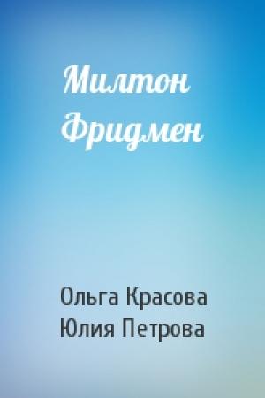 Обложка книги «Милтон Фридмен» — Ольга Красова, Юлия Петрова