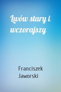 Lwów stary i wczorajszy