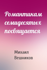 Романтикам семидесятых посвящается