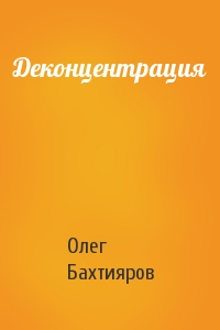 Олег Бахтияров - Деконцентрация