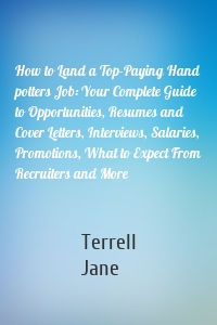 How to Land a Top-Paying Hand potters Job: Your Complete Guide to Opportunities, Resumes and Cover Letters, Interviews, Salaries, Promotions, What to Expect From Recruiters and More