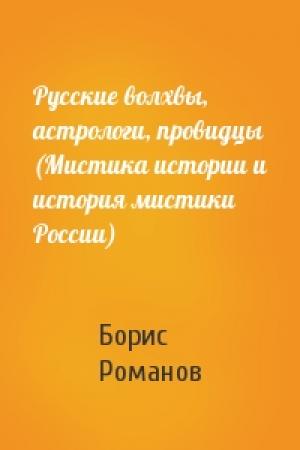 Обложка книги «Русские волхвы, астрологи, провидцы (Мистика истории и история мистики России)» — Борис Романов