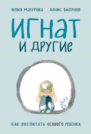 Обложка книги «Игнат и другие. Как воспитать особого ребенка» — Денис Билунов, Юлия Мазурова